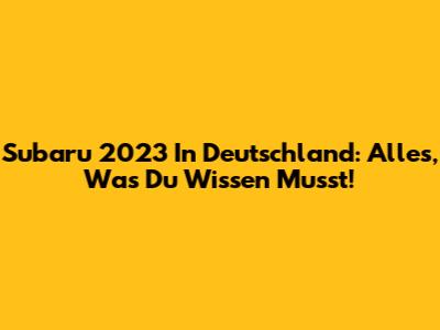 Subaru 2023 In Deutschland: Alles, Was Du Wissen Musst!