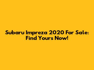 Subaru Impreza 2020 For Sale: Find Yours Now!