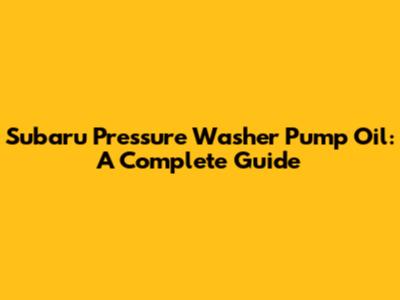 Subaru Pressure Washer Pump Oil: A Complete Guide