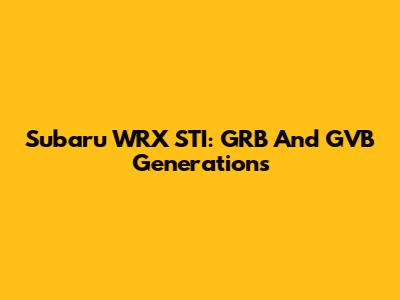 Subaru WRX STI: GRB And GVB Generations