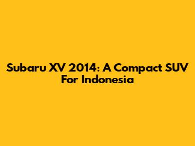 Subaru XV 2014: A Compact SUV For Indonesia