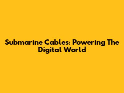 Submarine Cables: Powering The Digital World