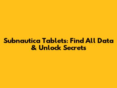 Subnautica Tablets: Find All Data & Unlock Secrets
