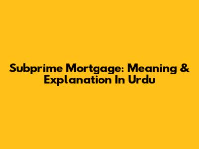 Subprime Mortgage: Meaning & Explanation In Urdu