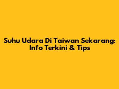 Suhu Udara Di Taiwan Sekarang: Info Terkini & Tips