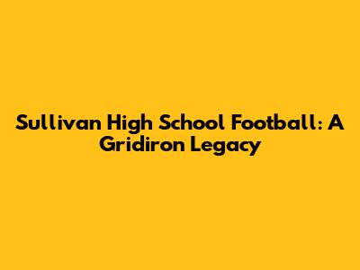 Sullivan High School Football: A Gridiron Legacy