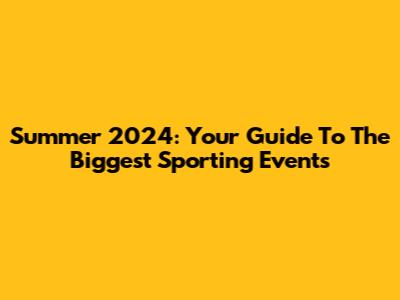 Summer 2024: Your Guide To The Biggest Sporting Events