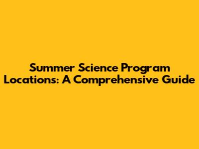 Summer Science Program Locations: A Comprehensive Guide