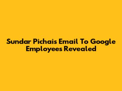 Sundar Pichai's Email To Google Employees Revealed