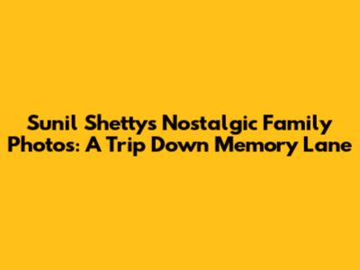 Sunil Shetty's Nostalgic Family Photos: A Trip Down Memory Lane