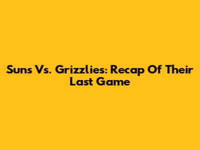 Suns Vs. Grizzlies: Recap Of Their Last Game
