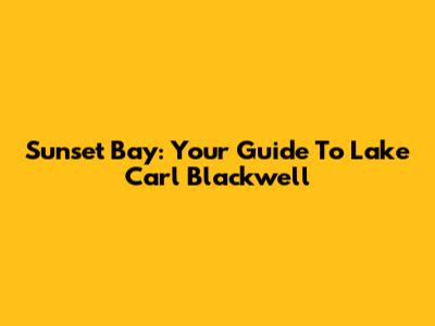 Sunset Bay: Your Guide To Lake Carl Blackwell