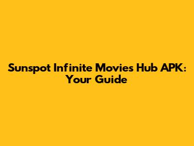 Sunspot Infinite Movies Hub APK: Your Guide