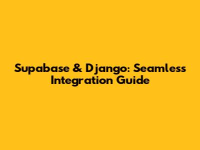 Supabase & Django: Seamless Integration Guide