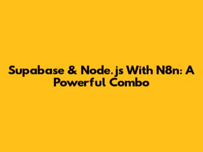 Supabase & Node.js With N8n: A Powerful Combo