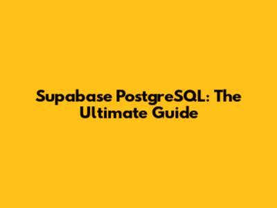 Supabase PostgreSQL: The Ultimate Guide
