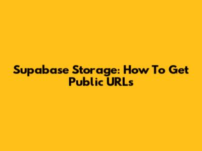 Supabase Storage: How To Get Public URLs