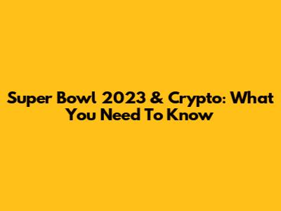 Super Bowl 2023 & Crypto: What You Need To Know