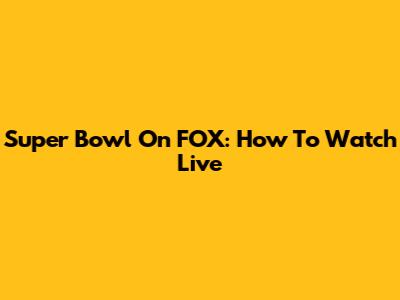 Super Bowl On FOX: How To Watch Live