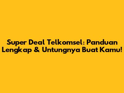 Super Deal Telkomsel: Panduan Lengkap & Untungnya Buat Kamu!