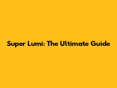 Super Lumi: The Ultimate Guide