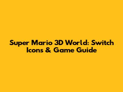 Super Mario 3D World: Switch Icons & Game Guide