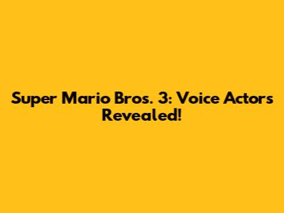 Super Mario Bros. 3: Voice Actors Revealed!