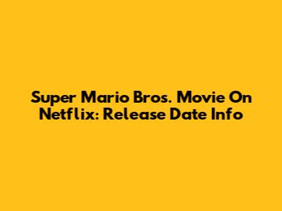 Super Mario Bros. Movie On Netflix: Release Date Info