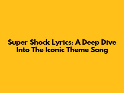 Super Shock Lyrics: A Deep Dive Into The Iconic Theme Song