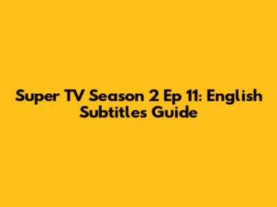 Super TV Season 2 Ep 11: English Subtitles Guide