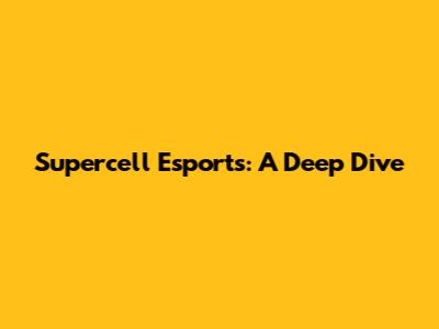 Supercell Esports: A Deep Dive