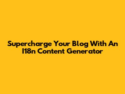 Supercharge Your Blog With An I18n Content Generator