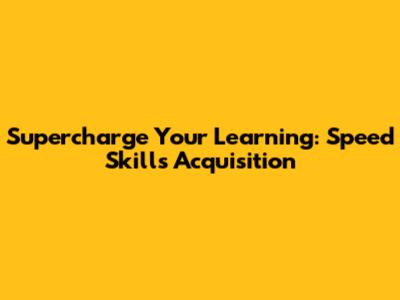 Supercharge Your Learning: Speed Skills Acquisition