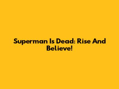 Superman Is Dead: Rise And Believe!