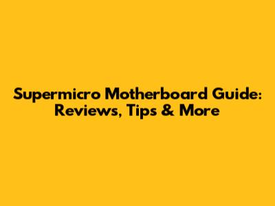 Supermicro Motherboard Guide: Reviews, Tips & More