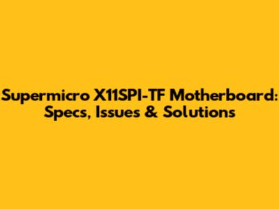 Supermicro X11SPI-TF Motherboard: Specs, Issues & Solutions