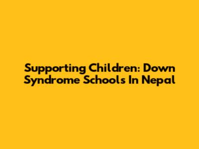 Supporting Children: Down Syndrome Schools In Nepal