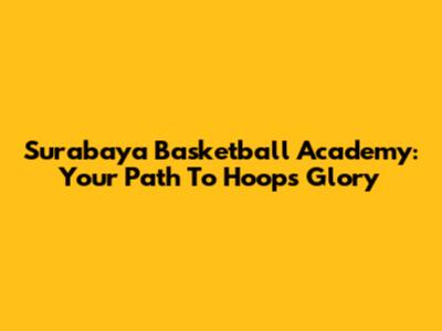 Surabaya Basketball Academy: Your Path To Hoops Glory