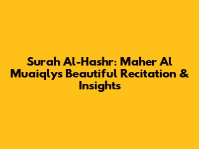 Surah Al-Hashr: Maher Al Muaiqly's Beautiful Recitation & Insights