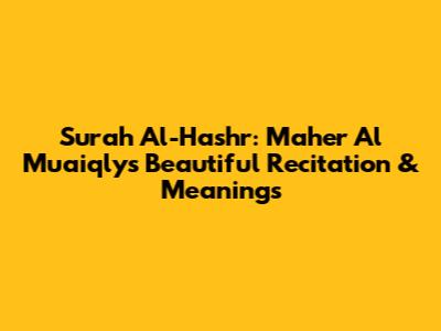 Surah Al-Hashr: Maher Al Muaiqly's Beautiful Recitation & Meanings