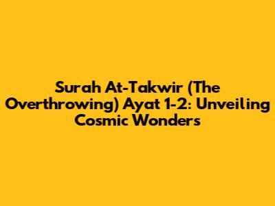Surah At-Takwir (The Overthrowing) Ayat 1-2: Unveiling Cosmic Wonders
