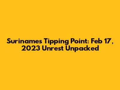 Suriname's Tipping Point: Feb 17, 2023 Unrest Unpacked