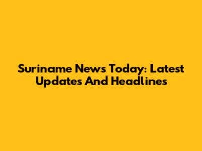 Suriname News Today: Latest Updates And Headlines