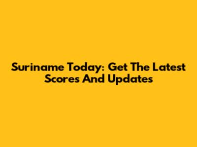 Suriname Today: Get The Latest Scores And Updates