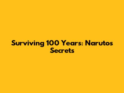 Surviving 100 Years: Naruto's Secrets