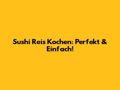 Sushi Reis Kochen: Perfekt & Einfach!