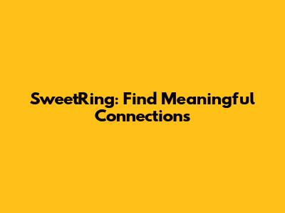 SweetRing: Find Meaningful Connections
