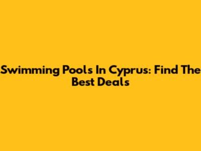 Swimming Pools In Cyprus: Find The Best Deals