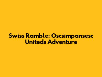 Swiss Ramble: Oscsimpansesc United's Adventure