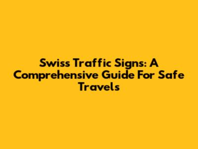 Swiss Traffic Signs: A Comprehensive Guide For Safe Travels